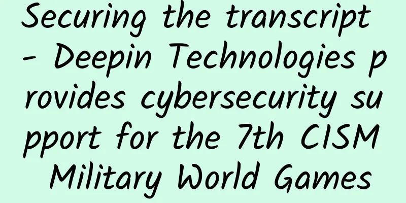 Securing the transcript - Deepin Technologies provides cybersecurity support for the 7th CISM Military World Games