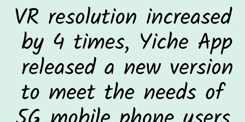 VR resolution increased by 4 times, Yiche App released a new version to meet the needs of 5G mobile phone users