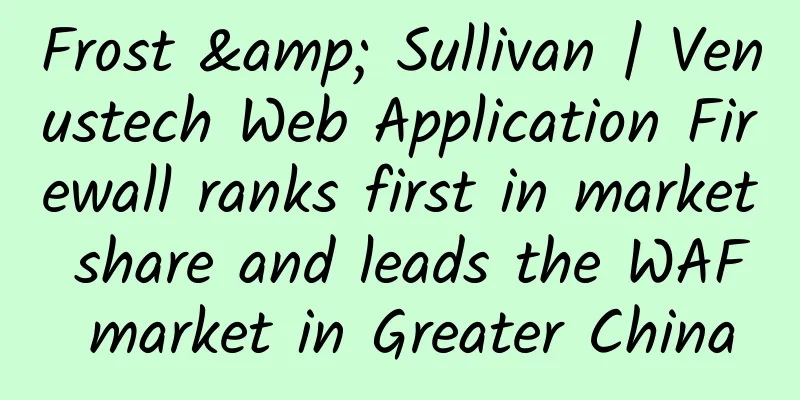 Frost & Sullivan | Venustech Web Application Firewall ranks first in market share and leads the WAF market in Greater China