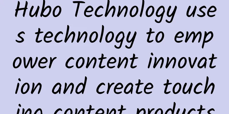 Hubo Technology uses technology to empower content innovation and create touching content products