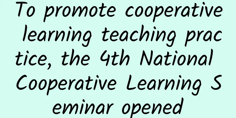 To promote cooperative learning teaching practice, the 4th National Cooperative Learning Seminar opened
