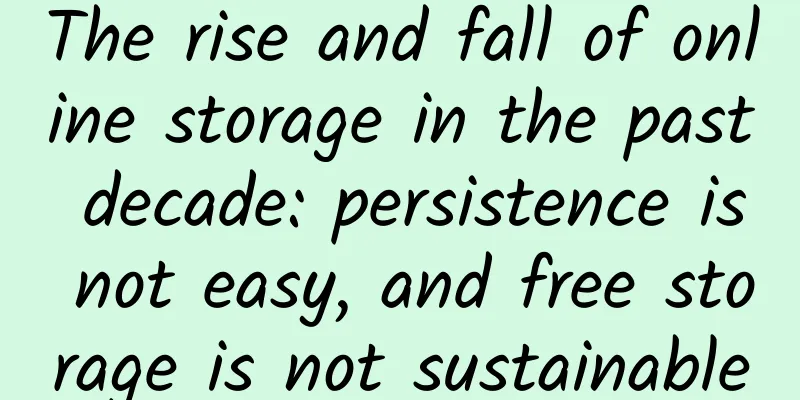 The rise and fall of online storage in the past decade: persistence is not easy, and free storage is not sustainable