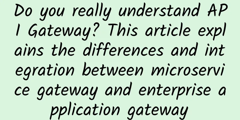 Do you really understand API Gateway? This article explains the differences and integration between microservice gateway and enterprise application gateway