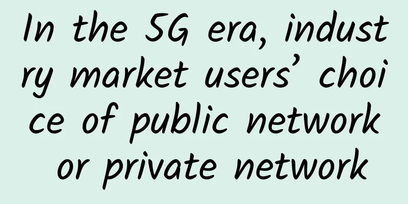 In the 5G era, industry market users’ choice of public network or private network