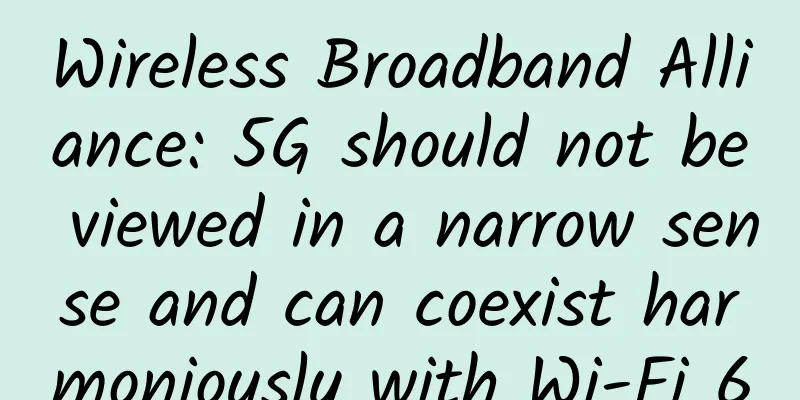 Wireless Broadband Alliance: 5G should not be viewed in a narrow sense and can coexist harmoniously with Wi-Fi 6