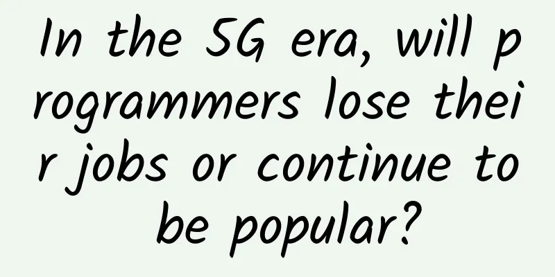 In the 5G era, will programmers lose their jobs or continue to be popular?