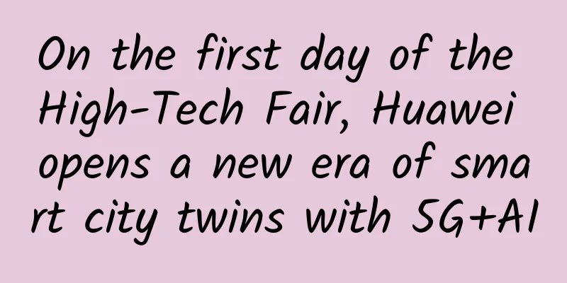 On the first day of the High-Tech Fair, Huawei opens a new era of smart city twins with 5G+AI