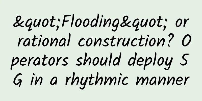 "Flooding" or rational construction? Operators should deploy 5G in a rhythmic manner