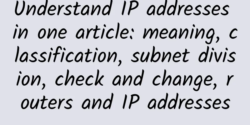 Understand IP addresses in one article: meaning, classification, subnet division, check and change, routers and IP addresses