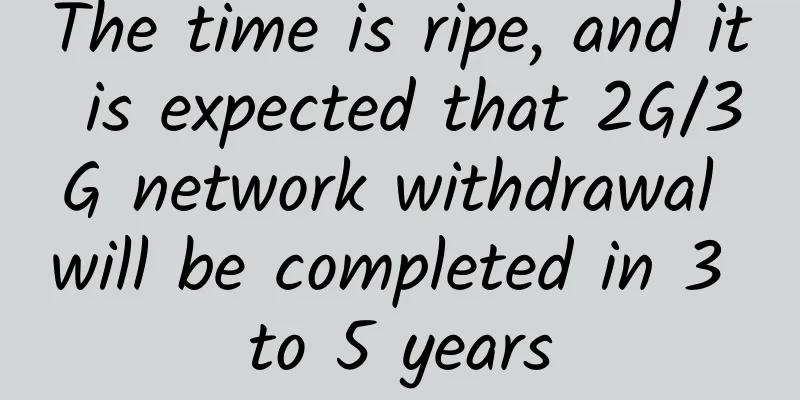 The time is ripe, and it is expected that 2G/3G network withdrawal will be completed in 3 to 5 years