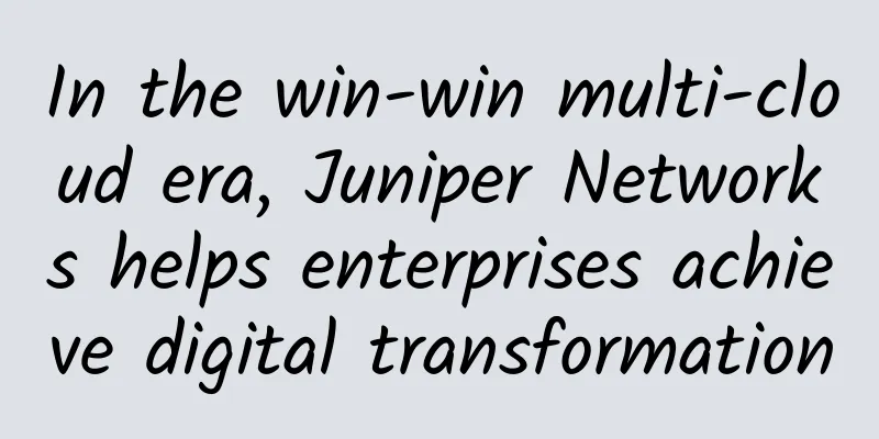 In the win-win multi-cloud era, Juniper Networks helps enterprises achieve digital transformation