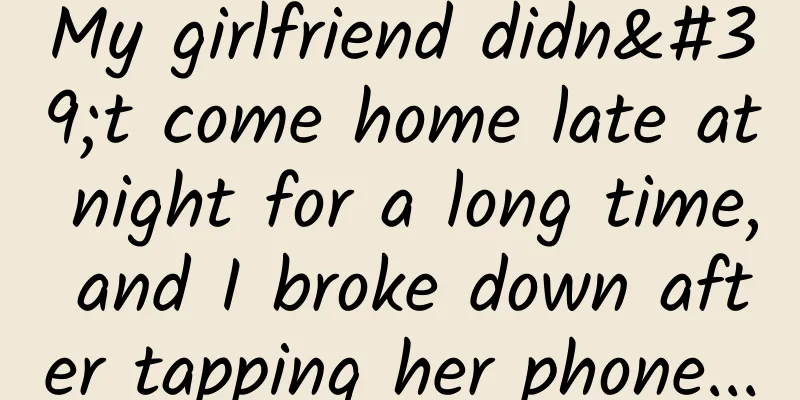 My girlfriend didn't come home late at night for a long time, and I broke down after tapping her phone...