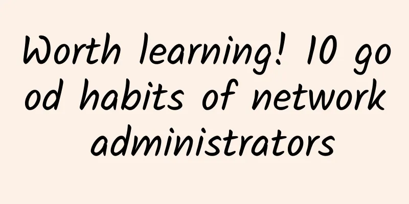 Worth learning! 10 good habits of network administrators