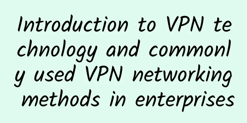 Introduction to VPN technology and commonly used VPN networking methods in enterprises
