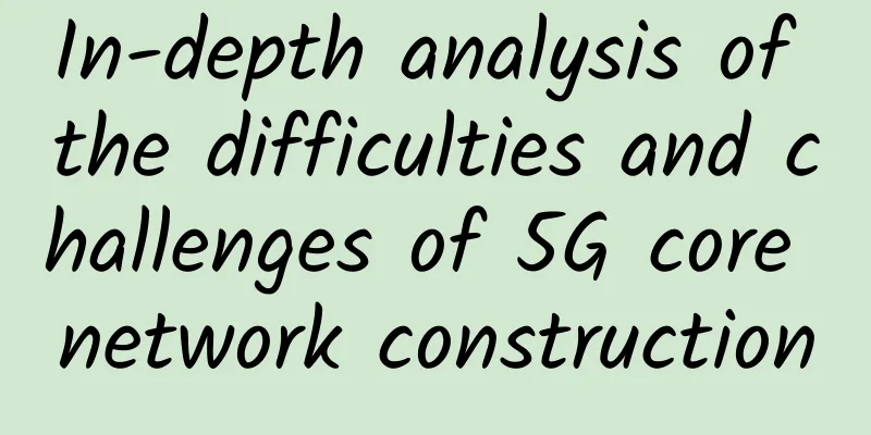 In-depth analysis of the difficulties and challenges of 5G core network construction