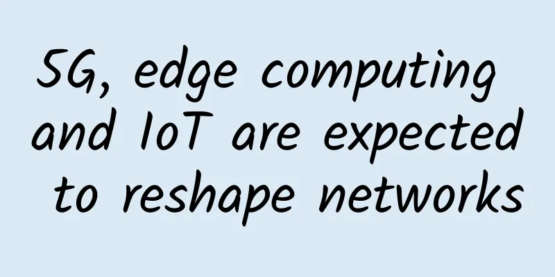 5G, edge computing and IoT are expected to reshape networks