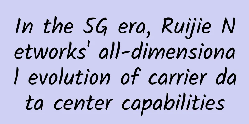 In the 5G era, Ruijie Networks' all-dimensional evolution of carrier data center capabilities