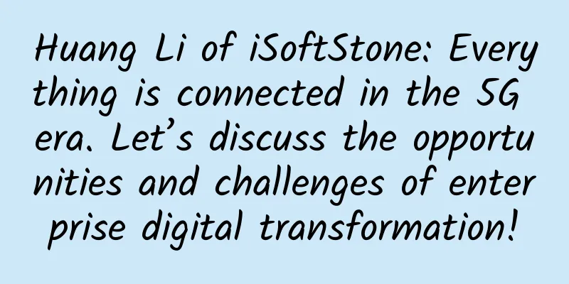 Huang Li of iSoftStone: Everything is connected in the 5G era. Let’s discuss the opportunities and challenges of enterprise digital transformation!