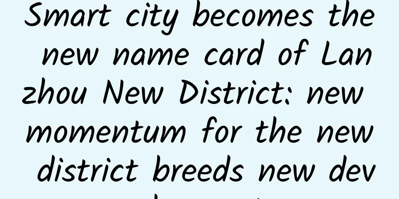 Smart city becomes the new name card of Lanzhou New District: new momentum for the new district breeds new development