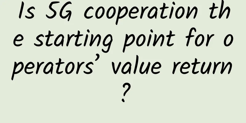 Is 5G cooperation the starting point for operators’ value return?