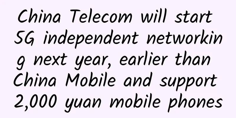 China Telecom will start 5G independent networking next year, earlier than China Mobile and support 2,000 yuan mobile phones