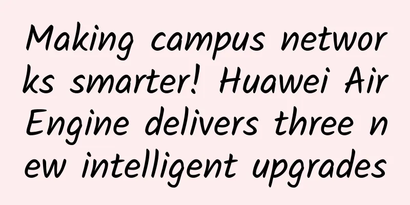 Making campus networks smarter! Huawei AirEngine delivers three new intelligent upgrades