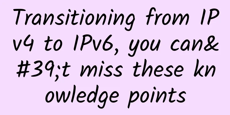 Transitioning from IPv4 to IPv6, you can't miss these knowledge points