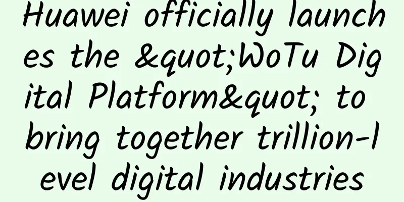 Huawei officially launches the "WoTu Digital Platform" to bring together trillion-level digital industries