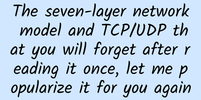 The seven-layer network model and TCP/UDP that you will forget after reading it once, let me popularize it for you again