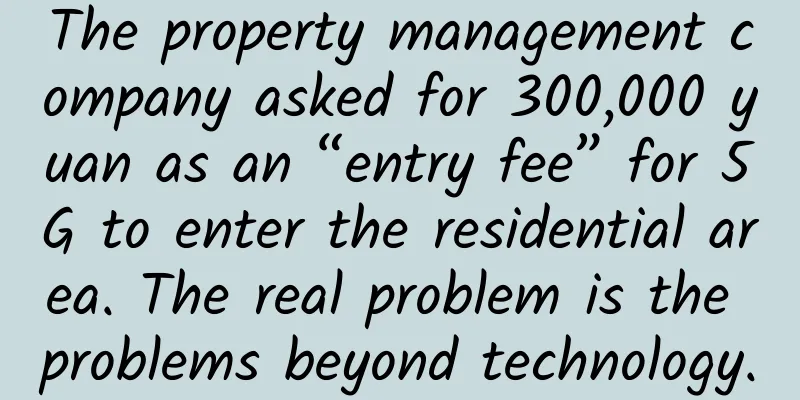 The property management company asked for 300,000 yuan as an “entry fee” for 5G to enter the residential area. The real problem is the problems beyond technology.