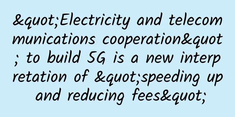 "Electricity and telecommunications cooperation" to build 5G is a new interpretation of "speeding up and reducing fees"