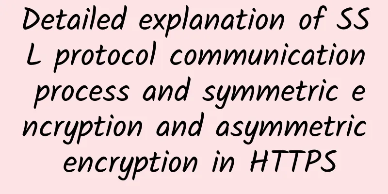 Detailed explanation of SSL protocol communication process and symmetric encryption and asymmetric encryption in HTTPS