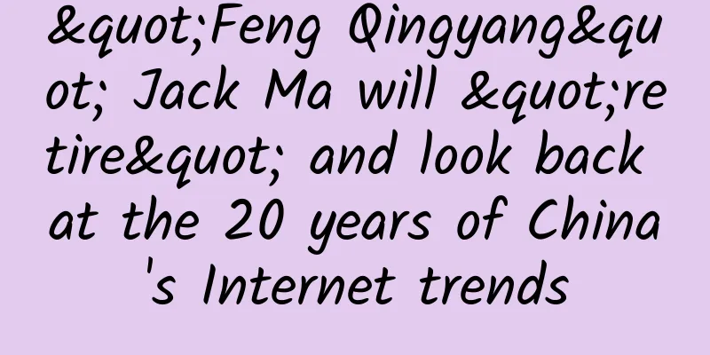 "Feng Qingyang" Jack Ma will "retire" and look back at the 20 years of China's Internet trends