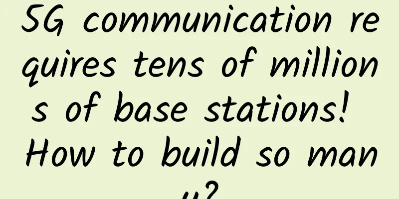 5G communication requires tens of millions of base stations! How to build so many?