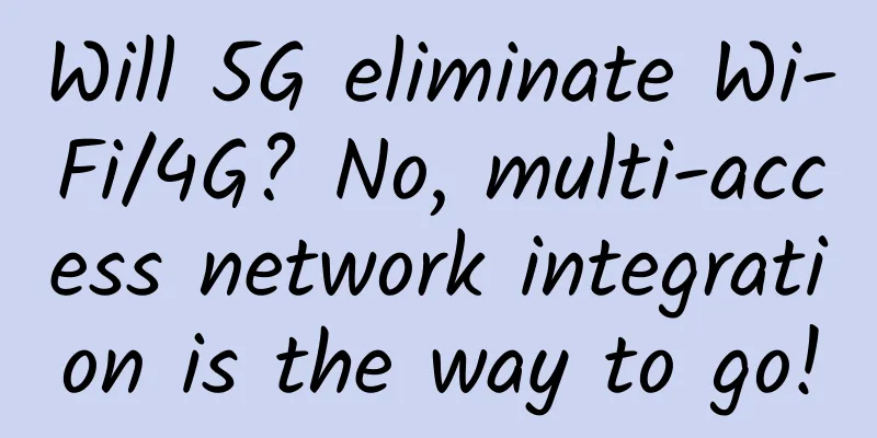 Will 5G eliminate Wi-Fi/4G? No, multi-access network integration is the way to go!