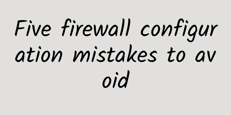 Five firewall configuration mistakes to avoid