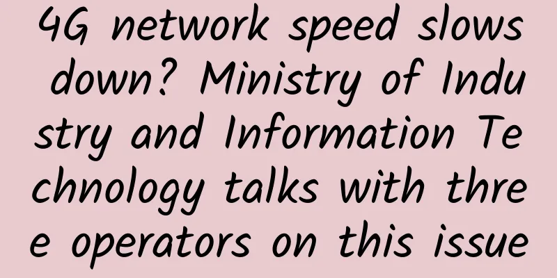 4G network speed slows down? Ministry of Industry and Information Technology talks with three operators on this issue