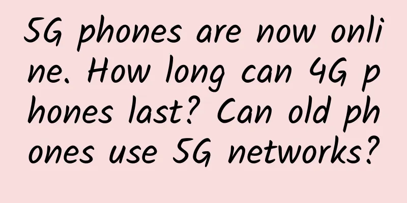 5G phones are now online. How long can 4G phones last? Can old phones use 5G networks?