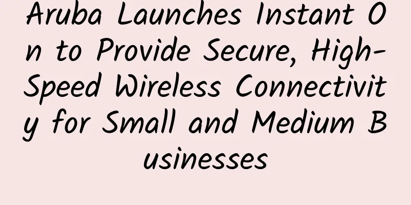 Aruba Launches Instant On to Provide Secure, High-Speed ​​Wireless Connectivity for Small and Medium Businesses