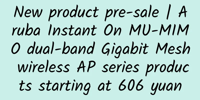 New product pre-sale | Aruba Instant On MU-MIMO dual-band Gigabit Mesh wireless AP series products starting at 606 yuan