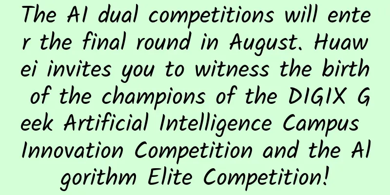 The AI ​​dual competitions will enter the final round in August. Huawei invites you to witness the birth of the champions of the DIGIX Geek Artificial Intelligence Campus Innovation Competition and the Algorithm Elite Competition!