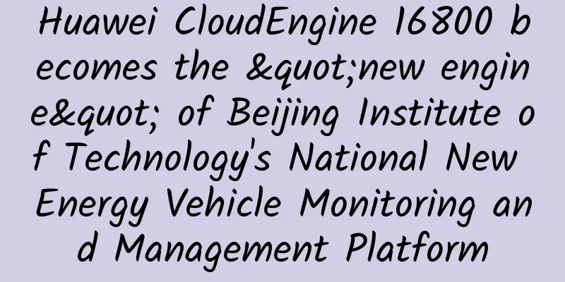 Huawei CloudEngine 16800 becomes the "new engine" of Beijing Institute of Technology's National New Energy Vehicle Monitoring and Management Platform