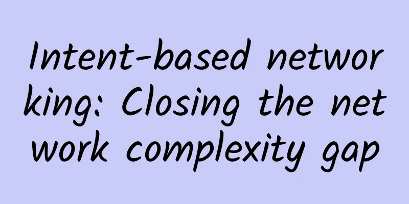 Intent-based networking: Closing the network complexity gap