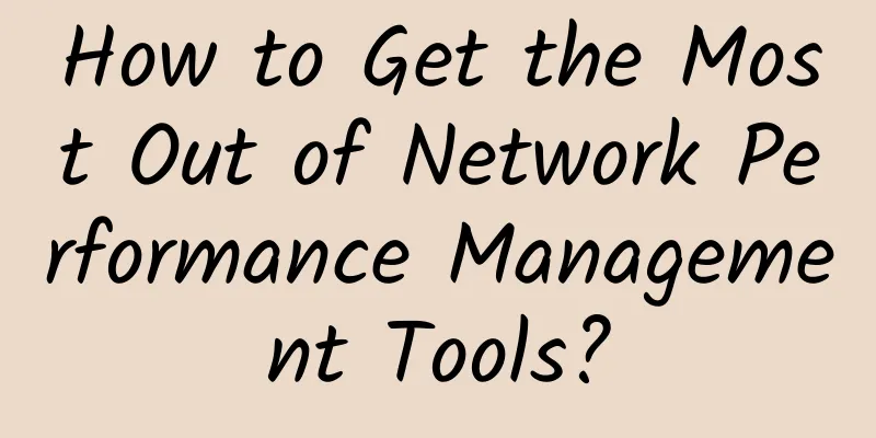 How to Get the Most Out of Network Performance Management Tools?