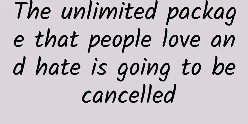 The unlimited package that people love and hate is going to be cancelled