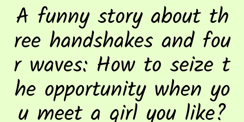 A funny story about three handshakes and four waves: How to seize the opportunity when you meet a girl you like?