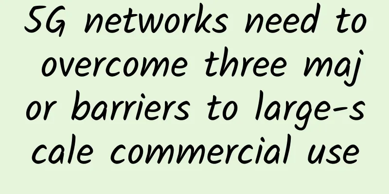 5G networks need to overcome three major barriers to large-scale commercial use
