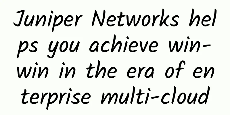 Juniper Networks helps you achieve win-win in the era of enterprise multi-cloud