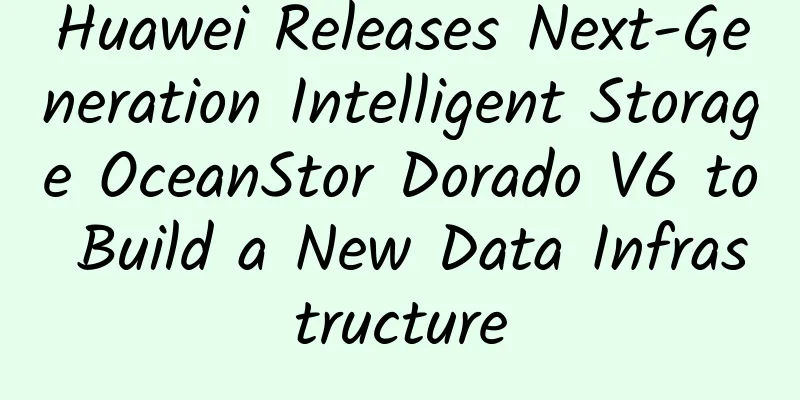 Huawei Releases Next-Generation Intelligent Storage OceanStor Dorado V6 to Build a New Data Infrastructure