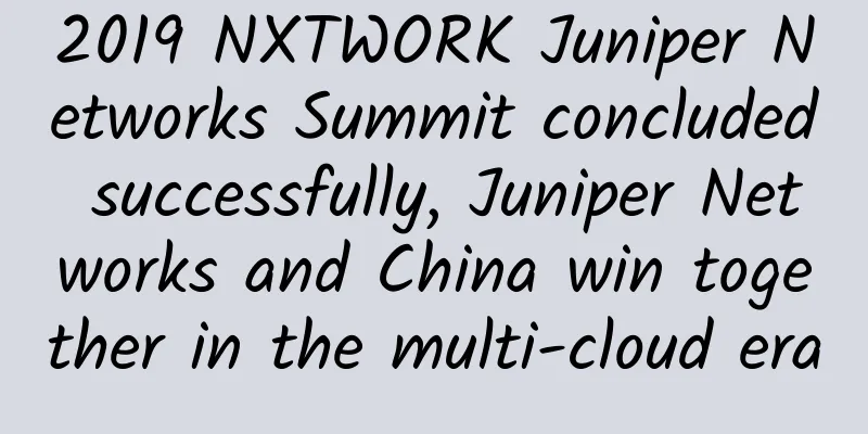 2019 NXTWORK Juniper Networks Summit concluded successfully, Juniper Networks and China win together in the multi-cloud era